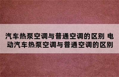 汽车热泵空调与普通空调的区别 电动汽车热泵空调与普通空调的区别